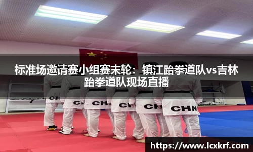 标准场邀请赛小组赛末轮：镇江跆拳道队vs吉林跆拳道队现场直播