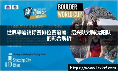 世界攀岩锦标赛排位赛前瞻：绍兴队对阵沈阳队的配合解析